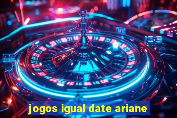 jogos igual date ariane